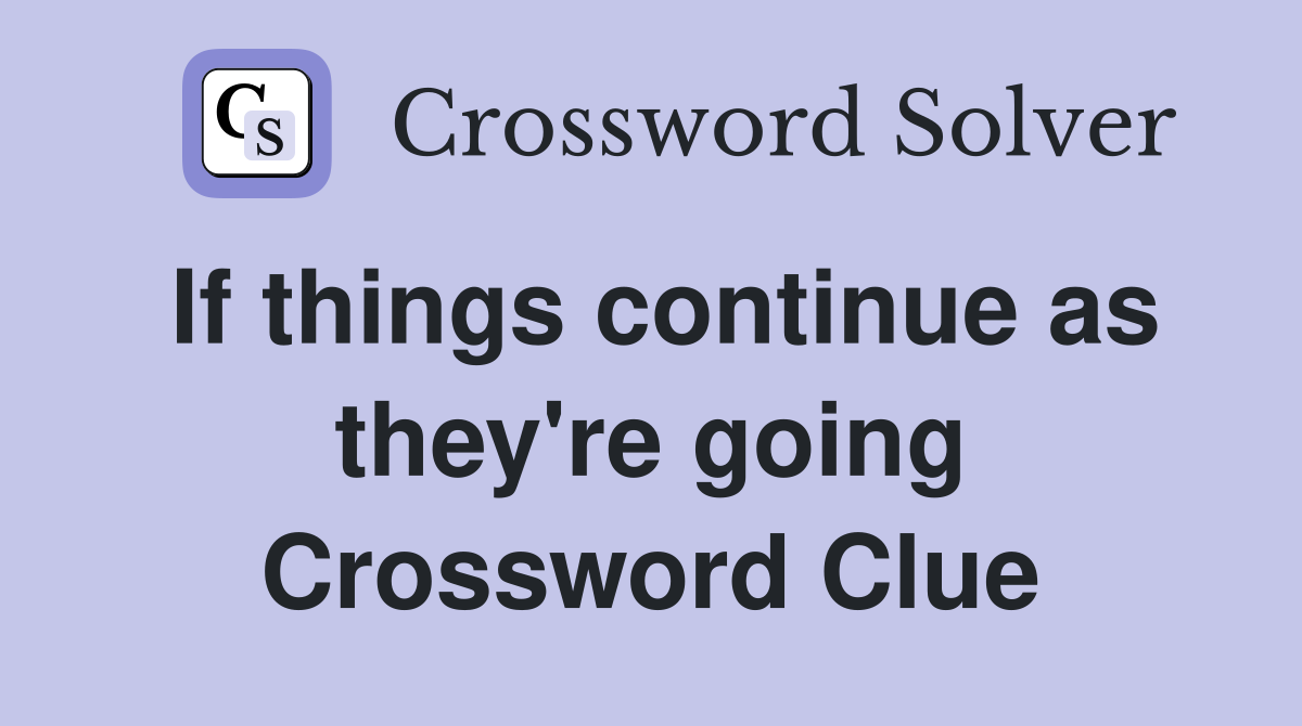 If things continue as they're going Crossword Clue