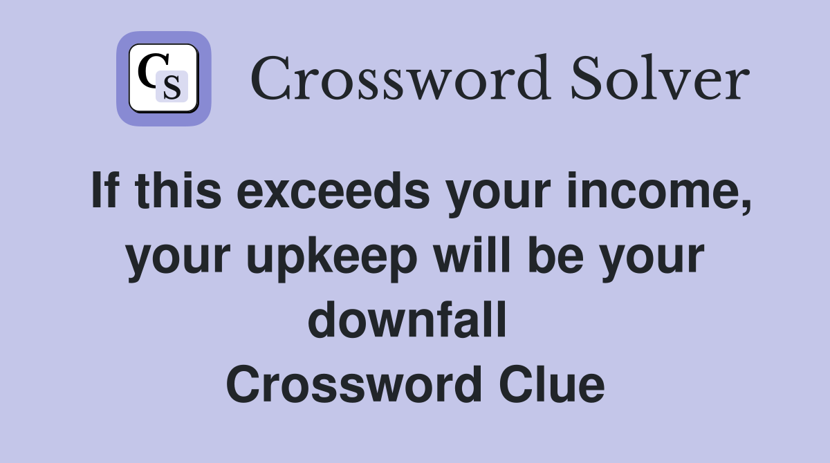 If this exceeds your income, your upkeep will be your downfall  Crossword Clue