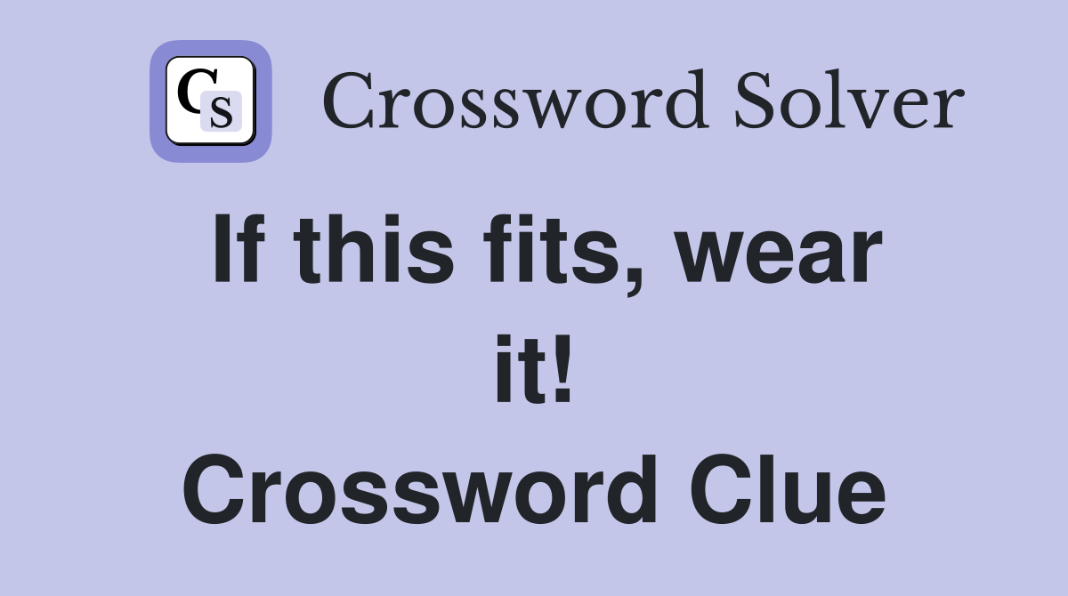 If this fits, wear it! Crossword Clue