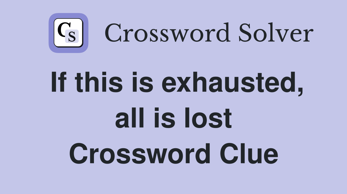 If this is exhausted, all is lost Crossword Clue
