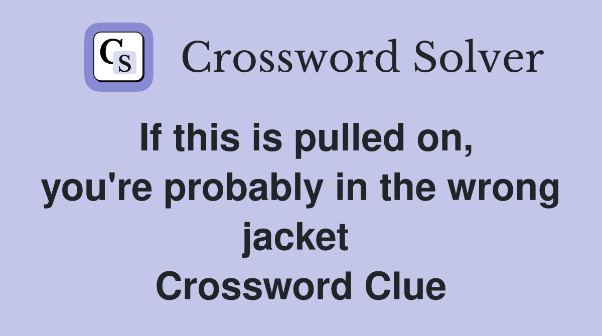 If this is pulled on, you're probably in the wrong jacket  Crossword Clue