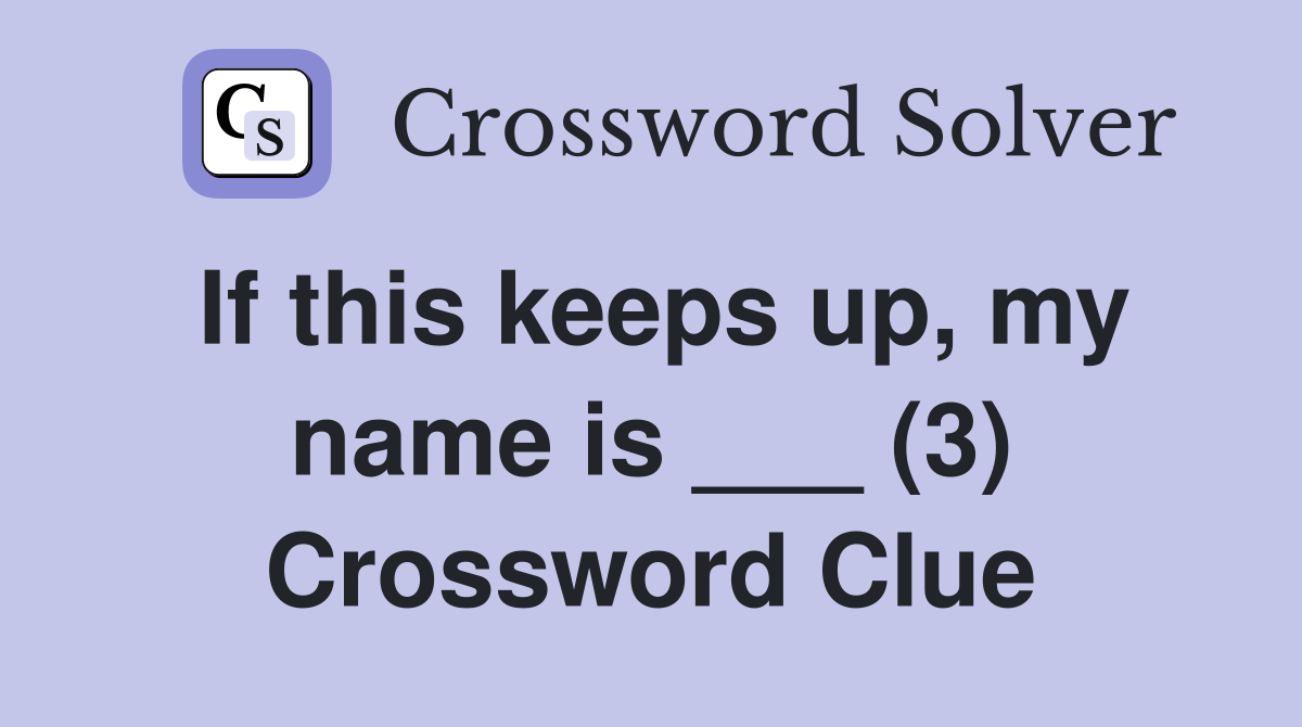 If this keeps up, my name is ___ (3) Crossword Clue