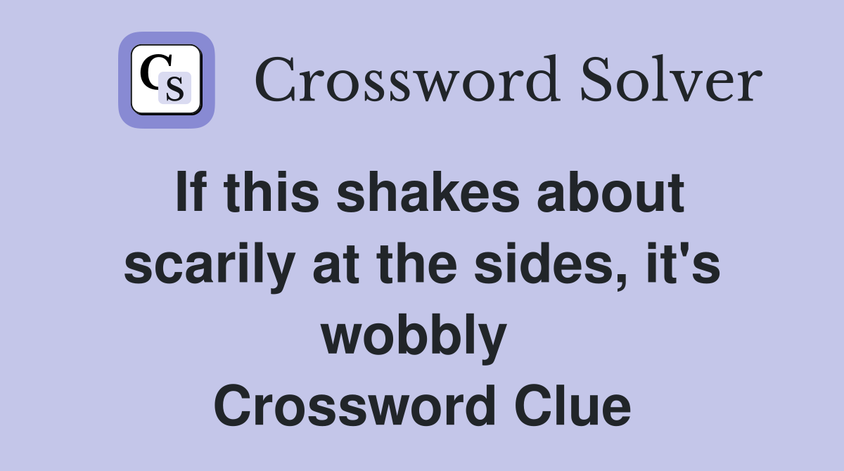 If this shakes about scarily at the sides, it's wobbly  Crossword Clue