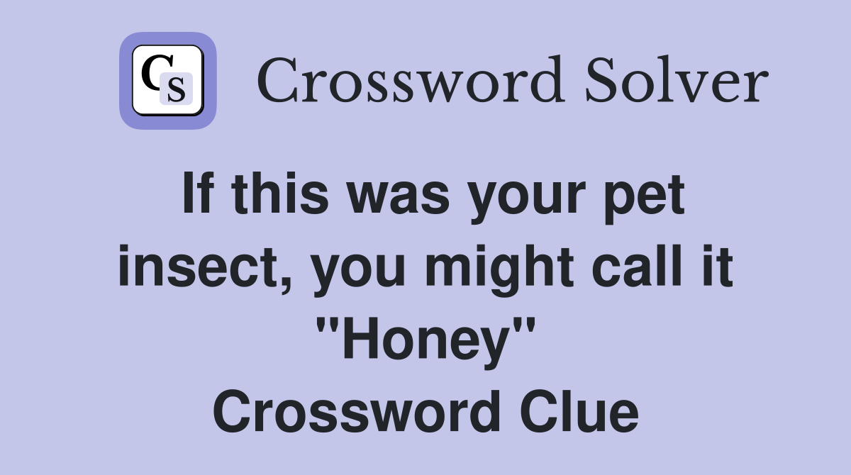 If this was your pet insect, you might call it "Honey" Crossword Clue