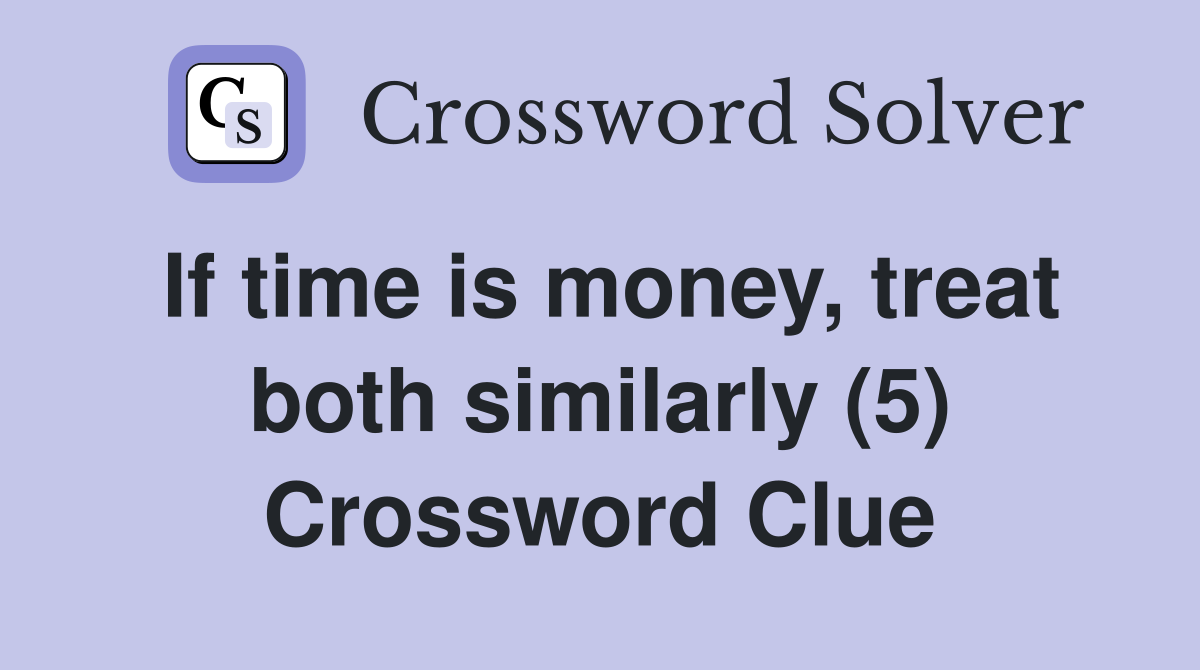 If time is money, treat both similarly (5) Crossword Clue