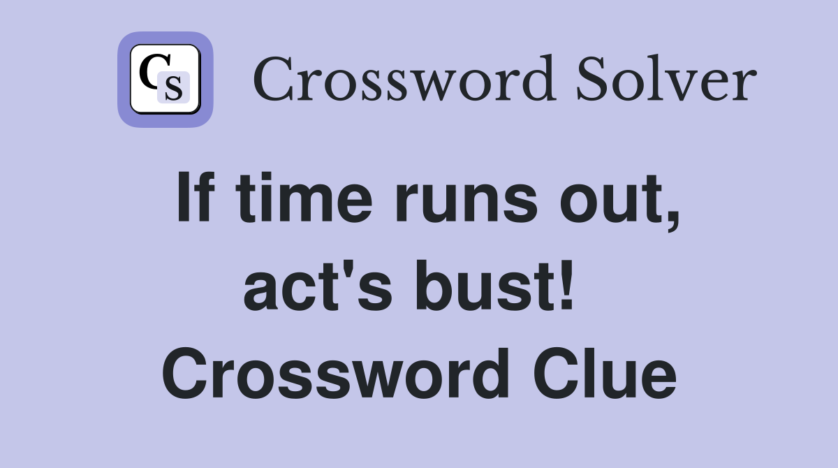 If time runs out, act's bust!  Crossword Clue