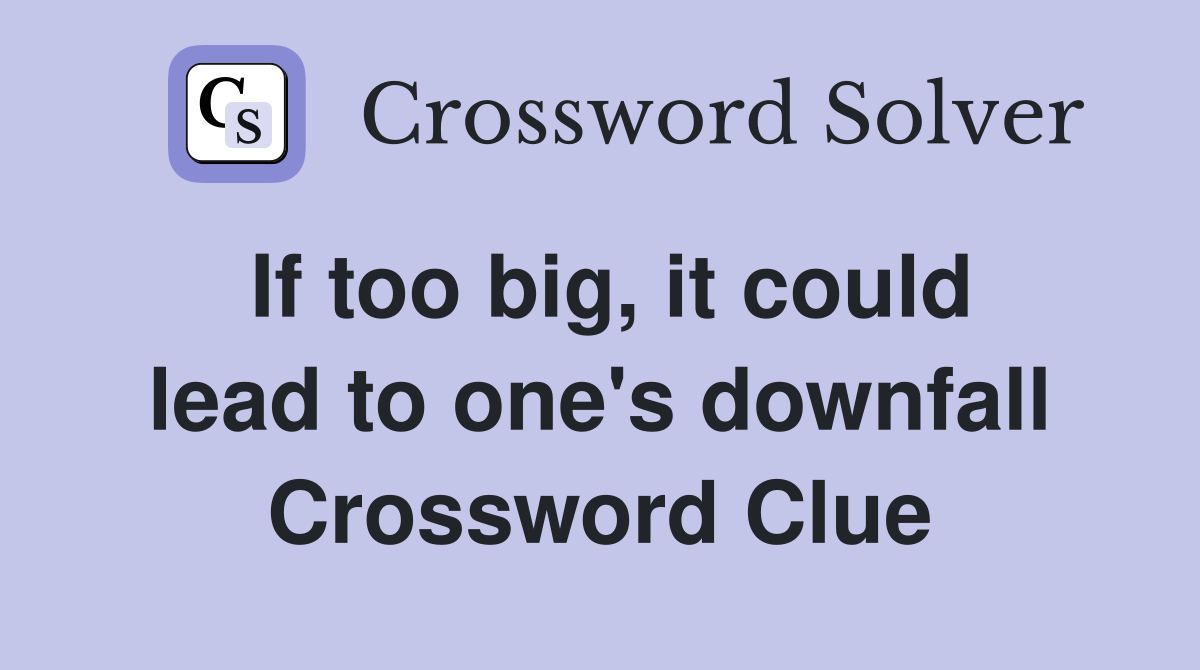 If too big, it could lead to one's downfall Crossword Clue