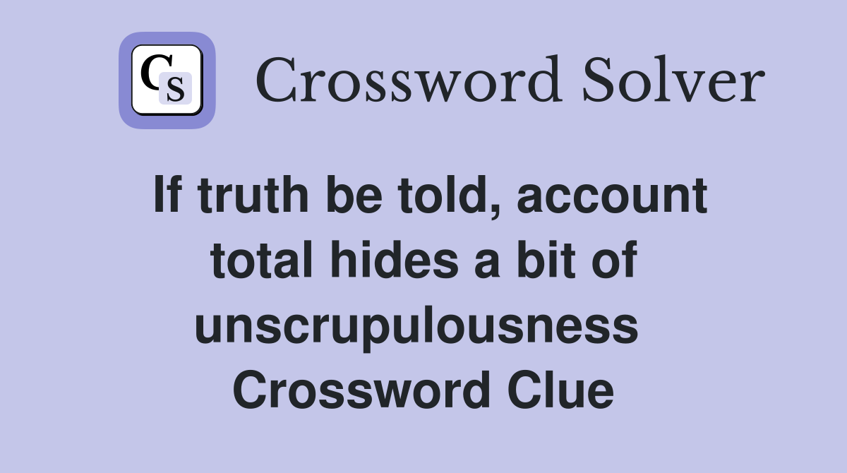 If truth be told, account total hides a bit of unscrupulousness  Crossword Clue