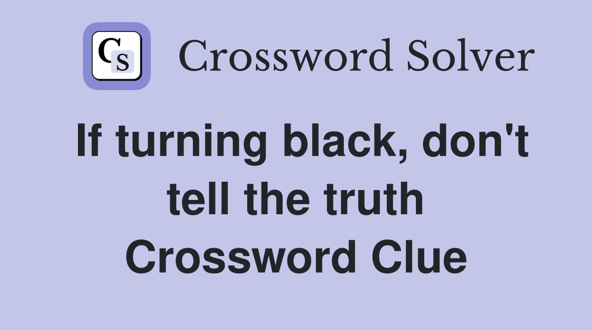 If turning black, don't tell the truth Crossword Clue