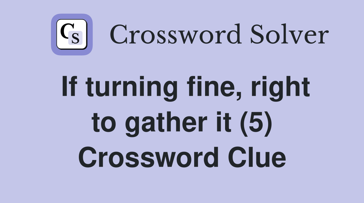 If turning fine, right to gather it (5) Crossword Clue