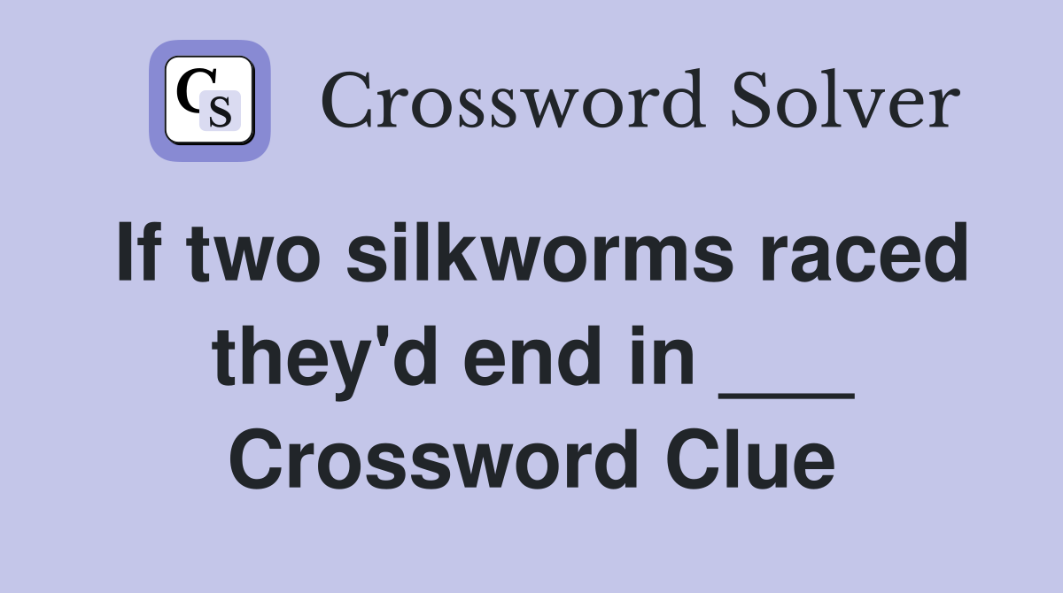 If two silkworms raced they'd end in ___ Crossword Clue