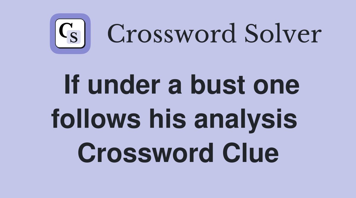 If under a bust one follows his analysis  Crossword Clue