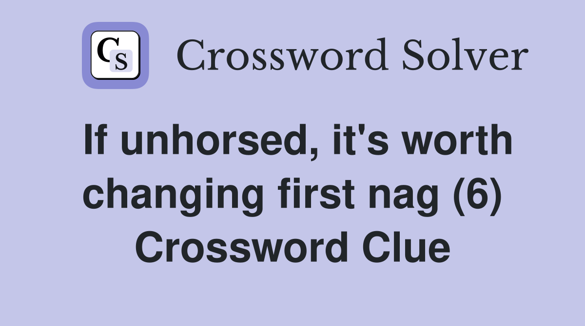 If unhorsed, it's worth changing first nag (6) Crossword Clue