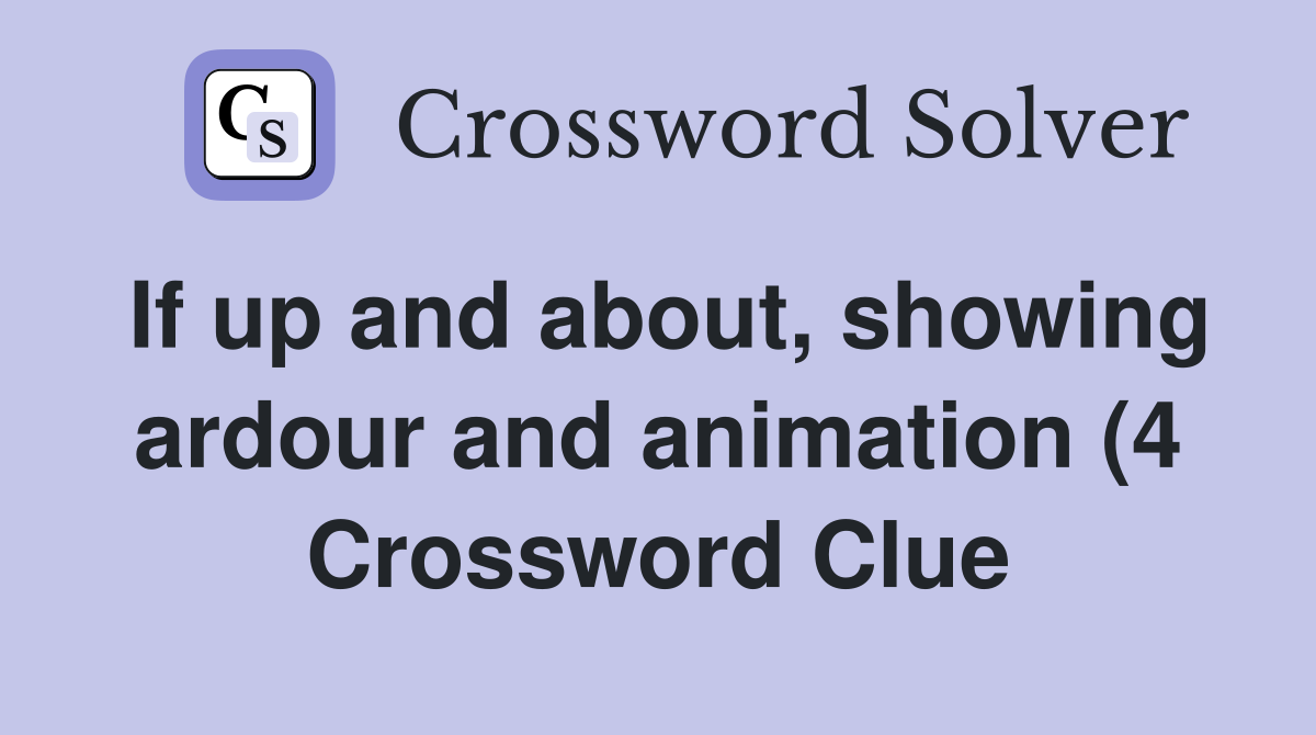 If up and about showing ardour and animation (4) Crossword Clue If up and about showing ardour and animation (4) Crossword Clue