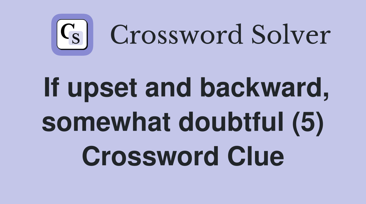 If upset and backward, somewhat doubtful (5) Crossword Clue