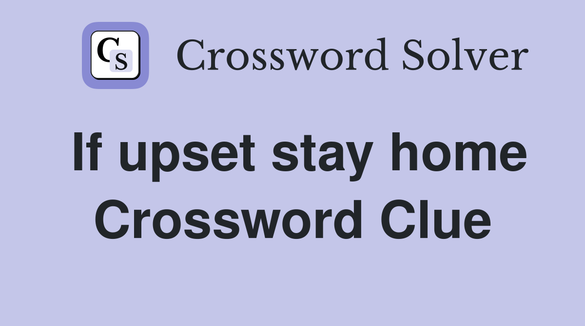 If upset stay home Crossword Clue
