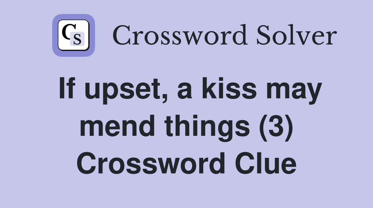 If upset, a kiss may mend things (3) Crossword Clue