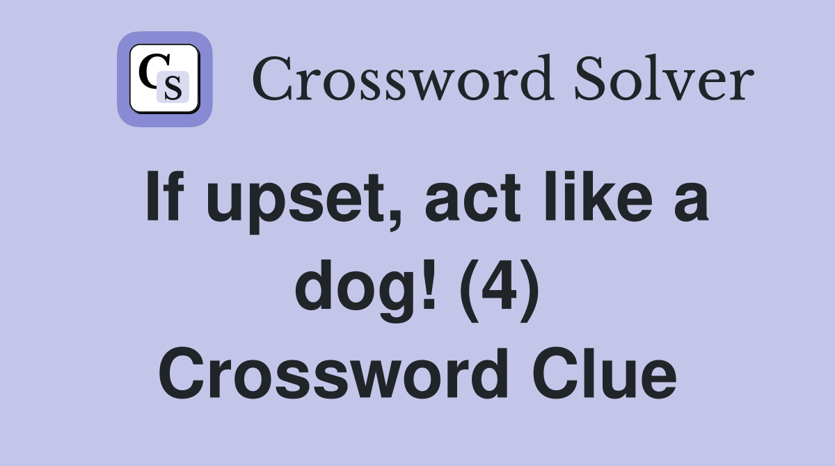 If upset, act like a dog! (4) Crossword Clue