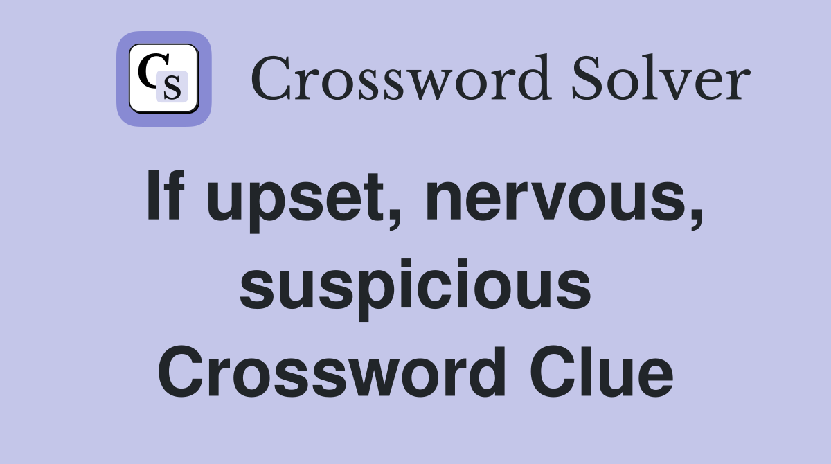 If upset, nervous, suspicious Crossword Clue