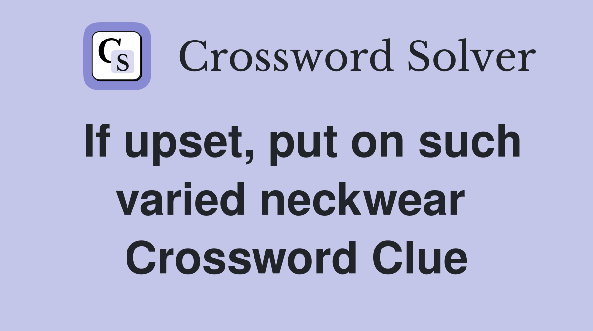 If upset, put on such varied neckwear  Crossword Clue
