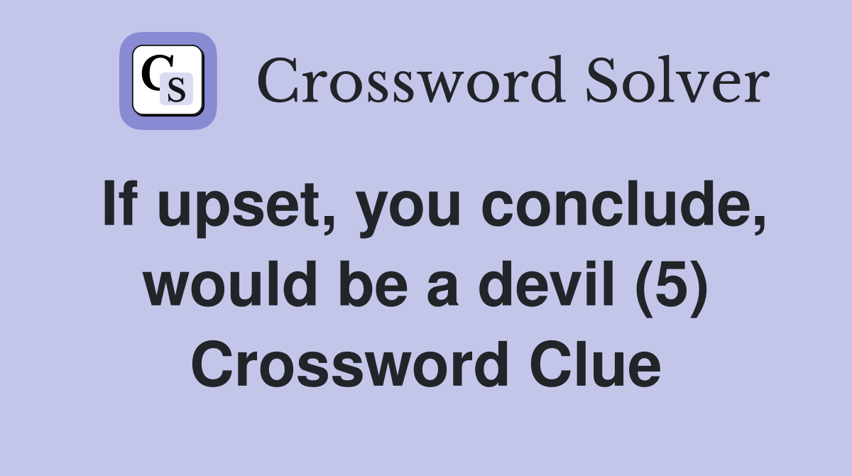 If upset, you conclude, would be a devil (5) Crossword Clue