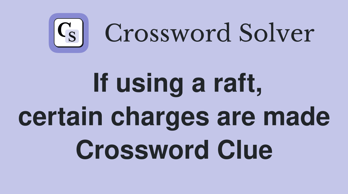 If using a raft, certain charges are made Crossword Clue