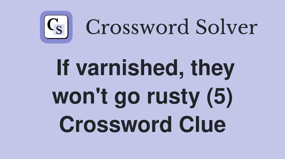 If varnished, they won't go rusty (5) Crossword Clue