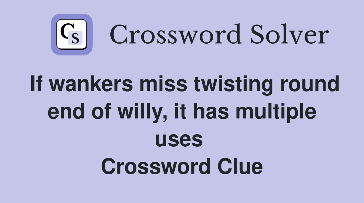 If wankers miss twisting round end of willy, it has multiple uses  Crossword Clue