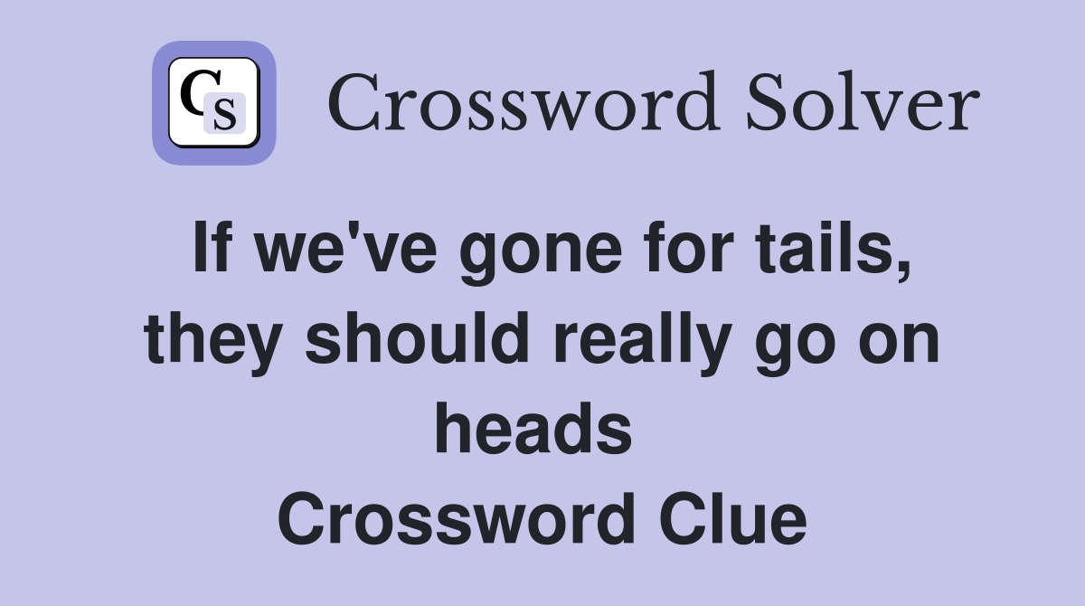 If we've gone for tails, they should really go on heads  Crossword Clue