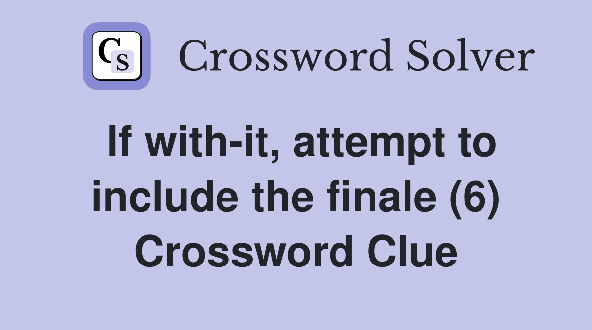 If with-it, attempt to include the finale (6) Crossword Clue