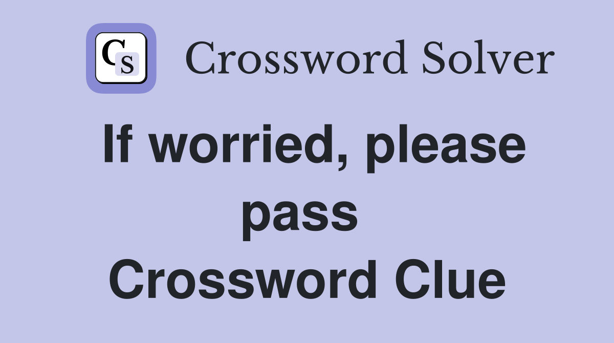 If worried, please pass  Crossword Clue