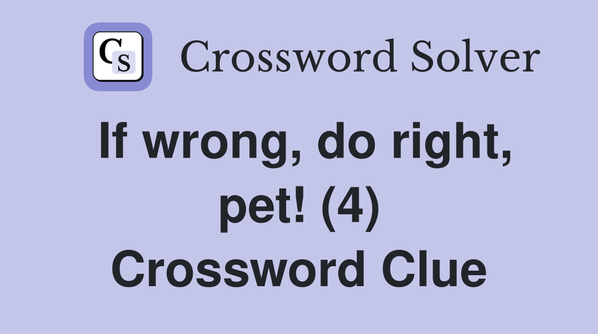 If wrong, do right, pet! (4) Crossword Clue