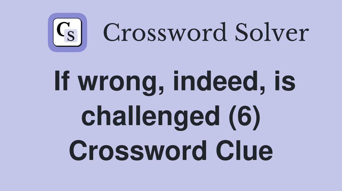 If wrong, indeed, is challenged (6) Crossword Clue