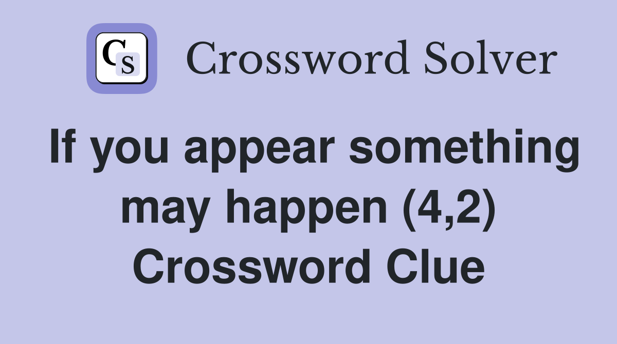 If you appear something may happen (4,2) Crossword Clue