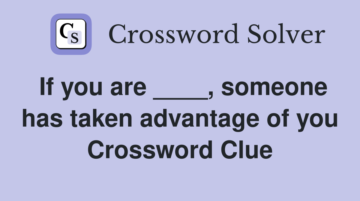 If you are ____, someone has taken advantage of you Crossword Clue