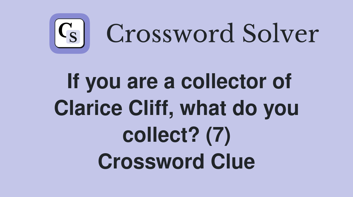If you are a collector of Clarice Cliff, what do you collect? (7) Crossword Clue