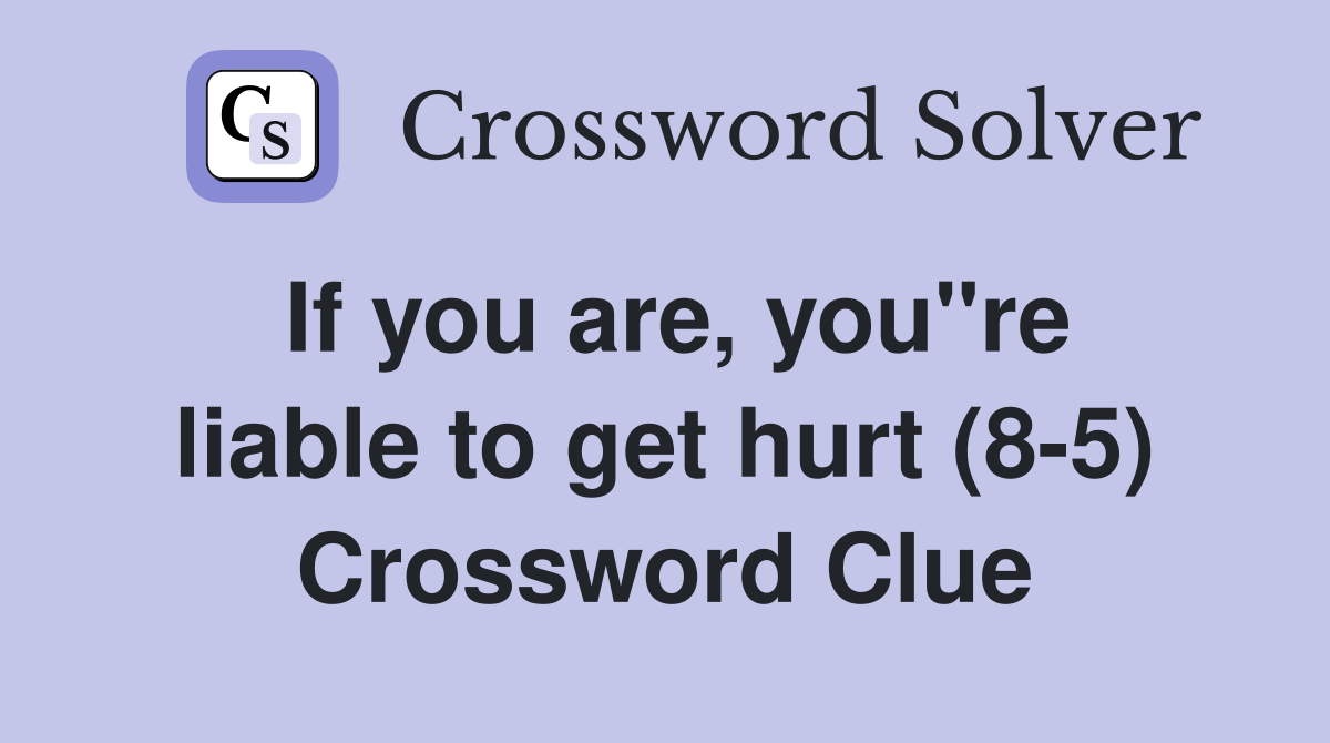 If you are, you"re liable to get hurt (8-5) Crossword Clue