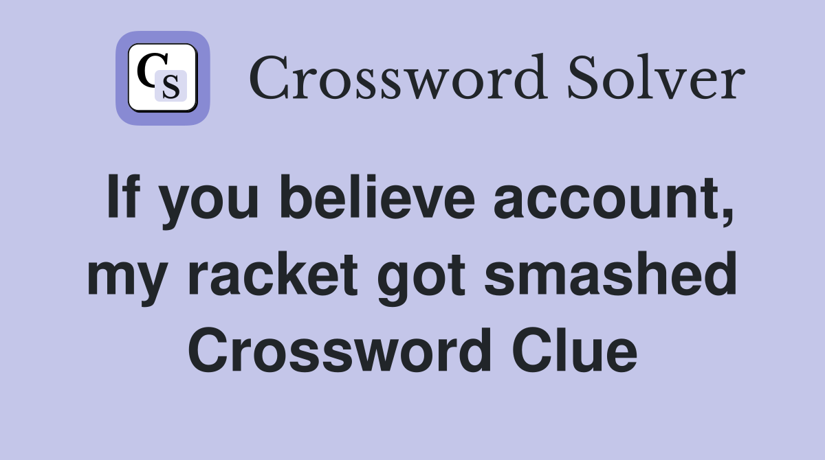If you believe account, my racket got smashed Crossword Clue