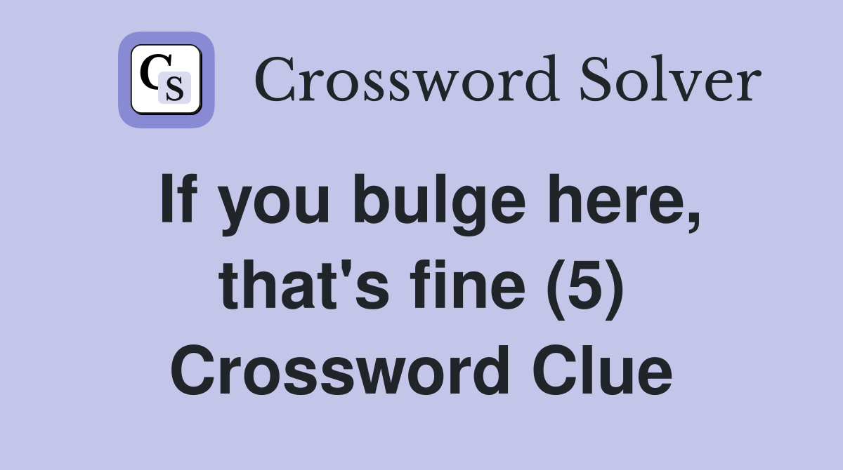 If you bulge here, that's fine (5) Crossword Clue