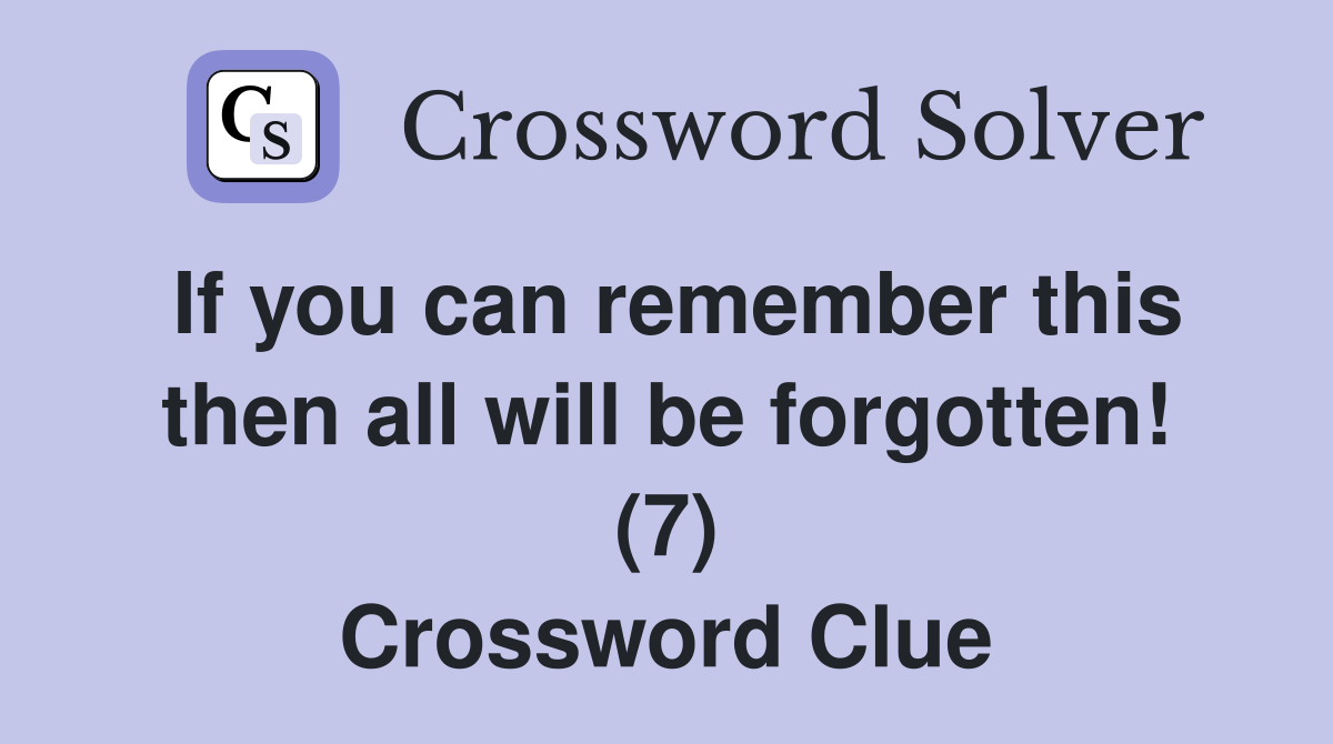 If you can remember this then all will be forgotten! (7) Crossword Clue