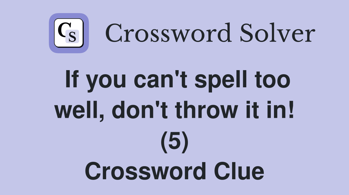 If you can't spell too well, don't throw it in! (5) Crossword Clue