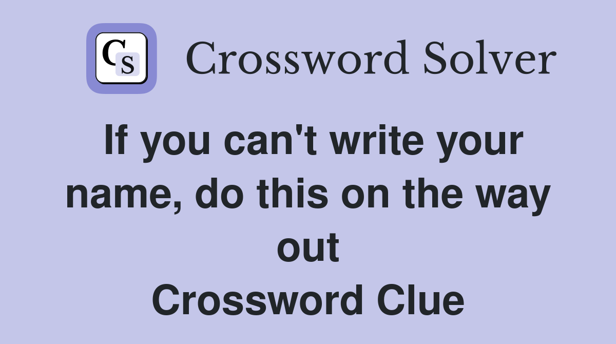If you can't write your name, do this on the way out Crossword Clue