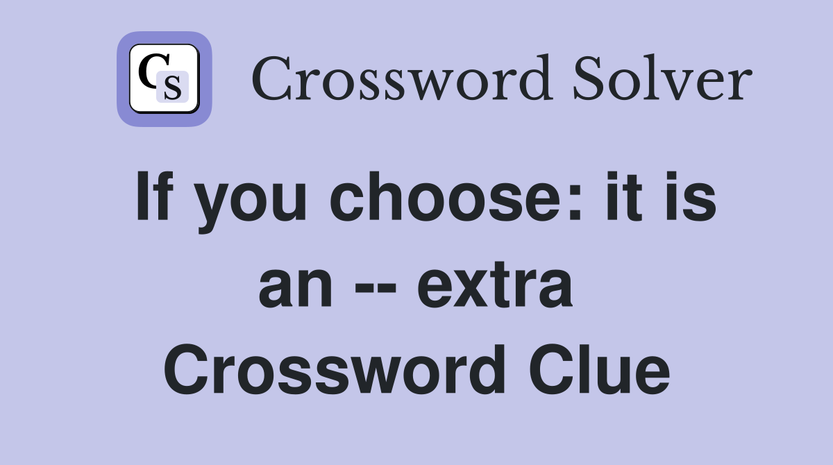 If you choose: it is an -- extra Crossword Clue