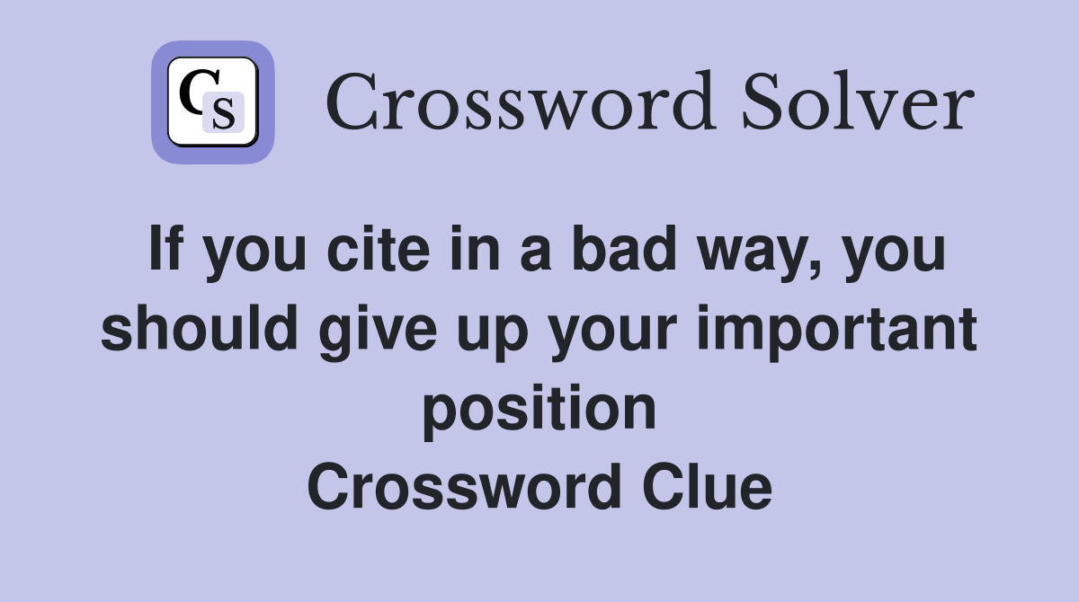 If you cite in a bad way, you should give up your important position Crossword Clue