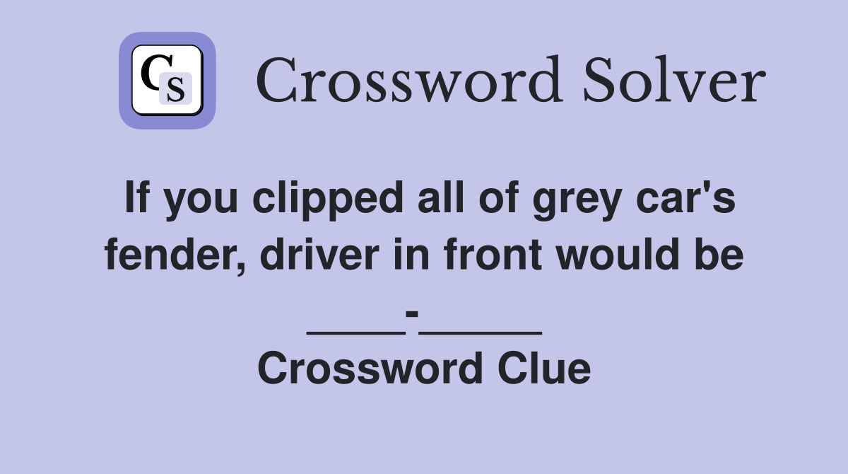 If you clipped all of grey car's fender, driver in front would be ____-_____ Crossword Clue