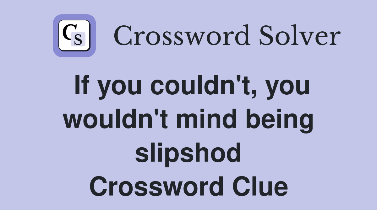If you couldn't, you wouldn't mind being slipshod Crossword Clue