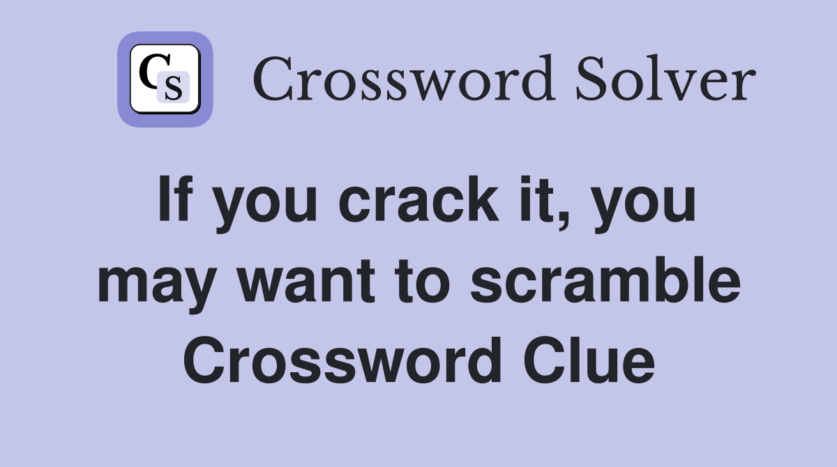 If you crack it, you may want to scramble Crossword Clue