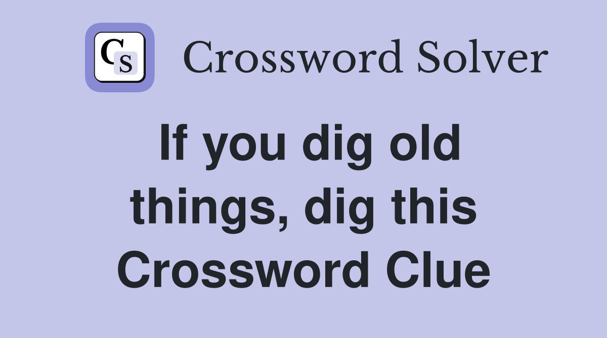 If you dig old things, dig this Crossword Clue