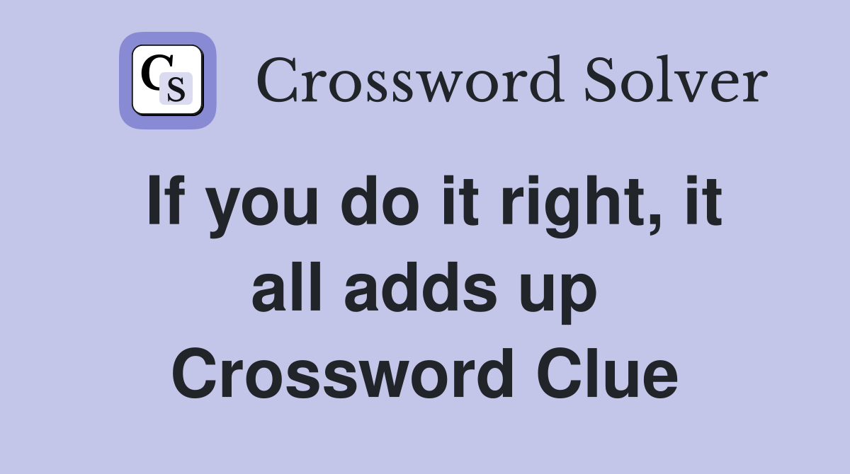 If you do it right, it all adds up Crossword Clue