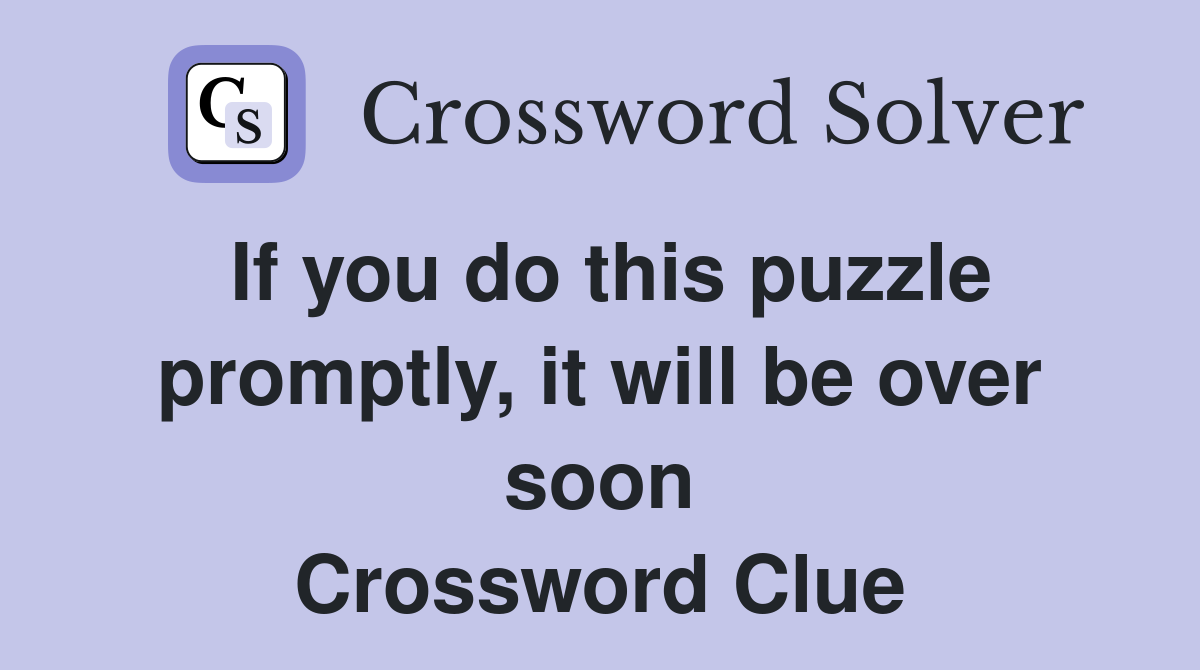 If you do this puzzle promptly, it will be over soon Crossword Clue